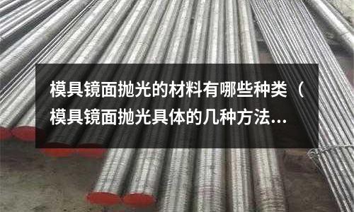 模具鏡面拋光的材料有哪些種類（模具鏡面拋光具體的幾種方法）
