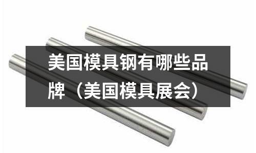 美國模具鋼有哪些品牌（美國模具展會）