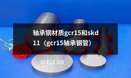 軸承鋼材質gcr15和skd11（gcr15軸承鋼管）