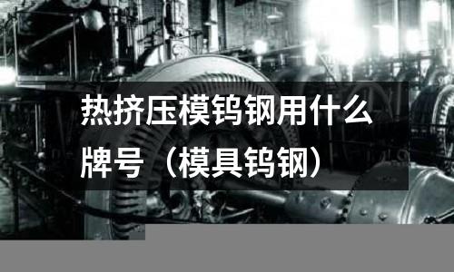 熱擠壓模鎢鋼用什么牌號（模具鎢鋼）