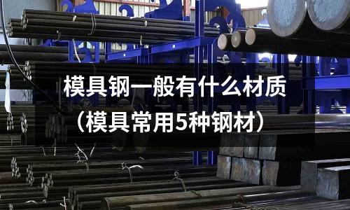 模具鋼一般有什么材質（模具常用5種鋼材）