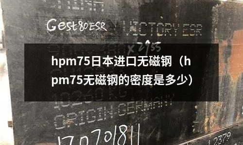 hpm75日本進口無磁鋼（hpm75無磁鋼的密度是多少）