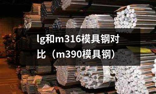lg和m316模具鋼對比(m390模具鋼)