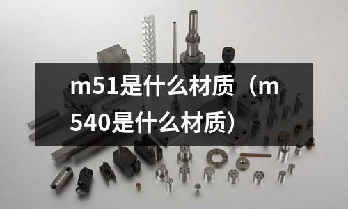 m51是什么材質（m540是什么材質）