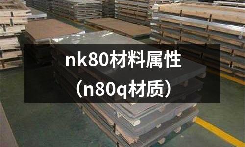 nk80材料屬性（n80q材質(zhì)）