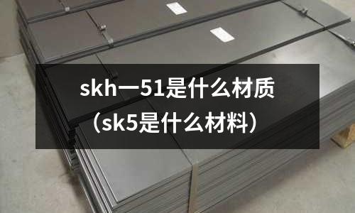 skh一51是什么材質（sk5是什么材料）
