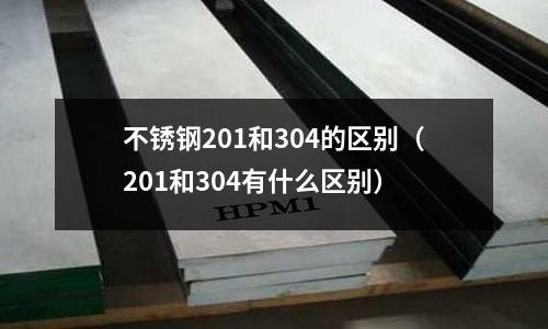 不銹鋼201和304的區別（201和304有什么區別）
