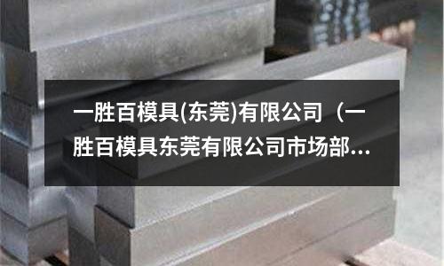 一勝百模具(東莞)有限公司（一勝百模具東莞有限公司市場部）