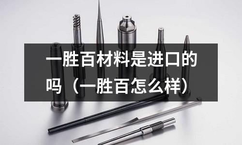 一勝百材料是進口的嗎（一勝百怎么樣）