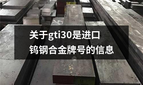 關于gti30是進口鎢鋼合金牌號的信息