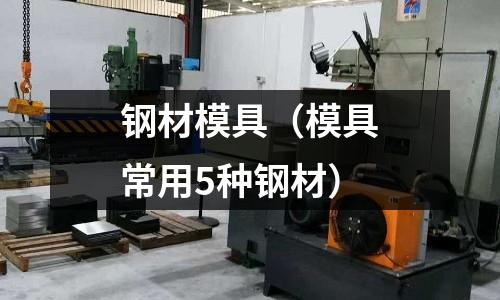 鋼材模具(模具常用5種鋼材)