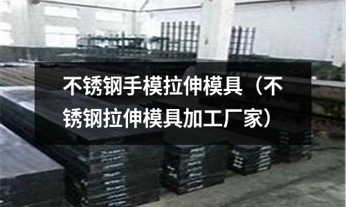 不銹鋼手模拉伸模具(不銹鋼拉伸模具加工廠家)