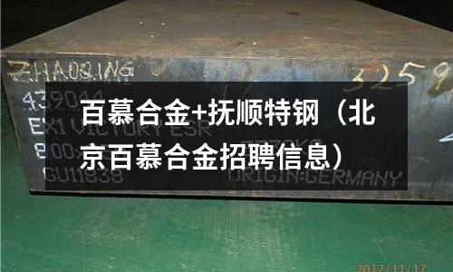 百慕合金+撫順特鋼（北京百慕合金招聘信息）