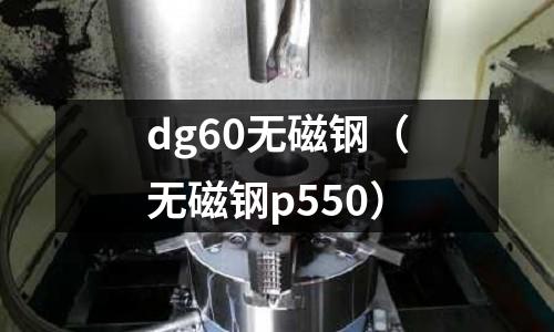 dg60無磁鋼(無磁鋼p550)