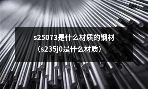 s25073是什么材質的鋼材(s235j0是什么材質)