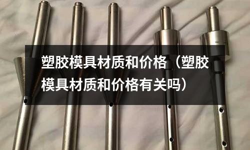 塑膠模具材質和價格(塑膠模具材質和價格有關嗎)