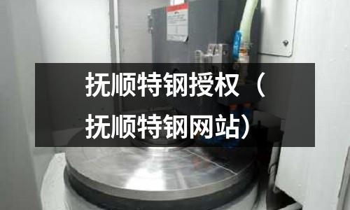 撫順特鋼授權（撫順特鋼網站）