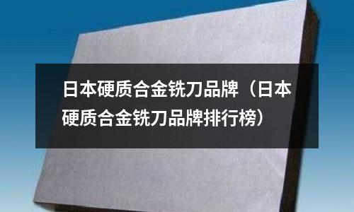 日本硬質(zhì)合金銑刀品牌（日本硬質(zhì)合金銑刀品牌排行榜）