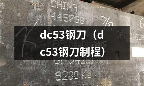 dc53鋼刀(dc53鋼刀制程)