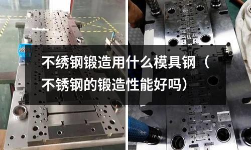 不繡鋼鍛造用什么模具鋼(不銹鋼的鍛造性能好嗎)