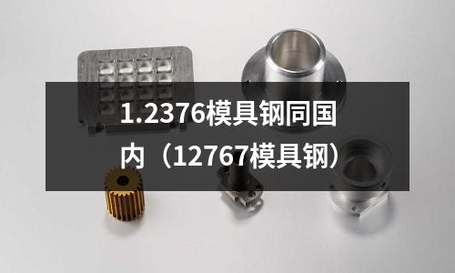 1.2376模具鋼同國(guó)內(nèi)（12767模具鋼）