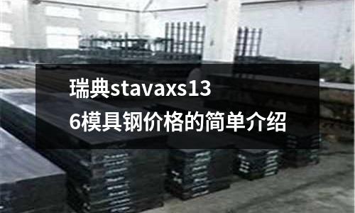 瑞典stavaxs136模具鋼價(jià)格的簡(jiǎn)單介紹
