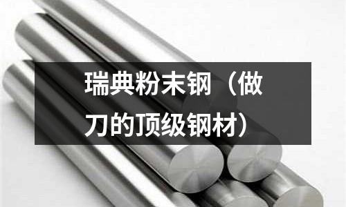 瑞典粉末鋼(做刀的頂級鋼材)