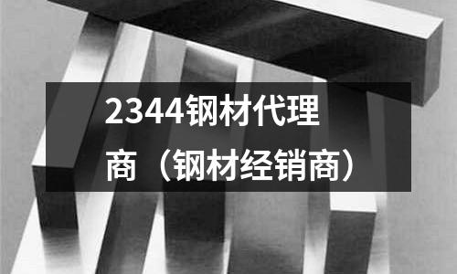 2344鋼材代理商(鋼材經(jīng)銷商)