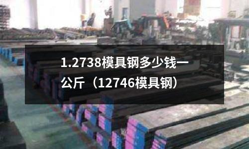 1.2738模具鋼多少錢一公斤(12746模具鋼)