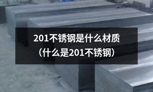 201不銹鋼是什么材質（什么是201不銹鋼）
