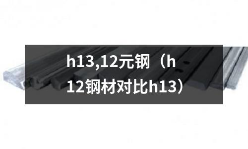 h13,12元鋼（h12鋼材對比h13）