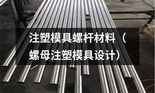 注塑模具螺桿材料(螺母注塑模具設(shè)計(jì))