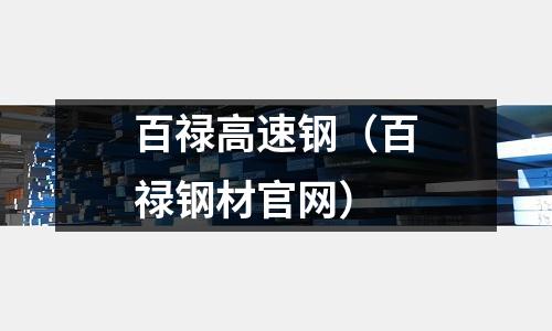 百祿高速鋼（百祿鋼材官網(wǎng)）