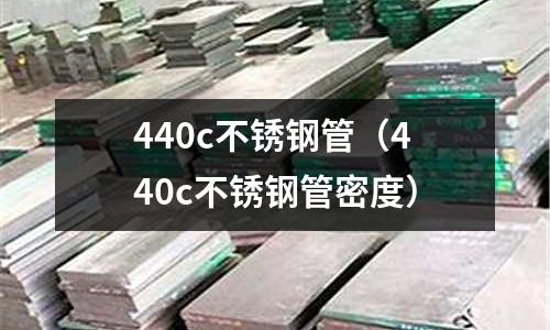 440c不銹鋼管(440c不銹鋼管密度)