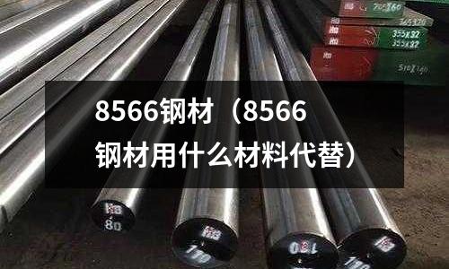 8566鋼材（8566鋼材用什么材料代替）