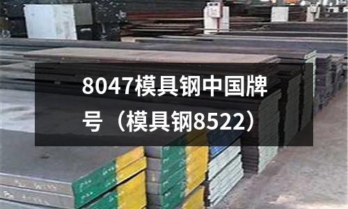 8047模具鋼中國牌號（模具鋼8522）