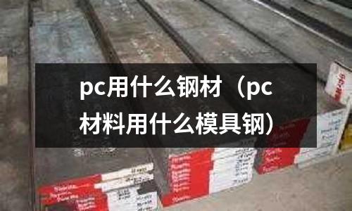 pc用什么鋼材(pc材料用什么模具鋼)