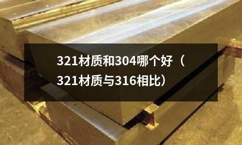 321材質(zhì)和304哪個好（321材質(zhì)與316相比）