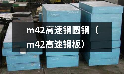 m42高速鋼圓鋼(m42高速鋼板)