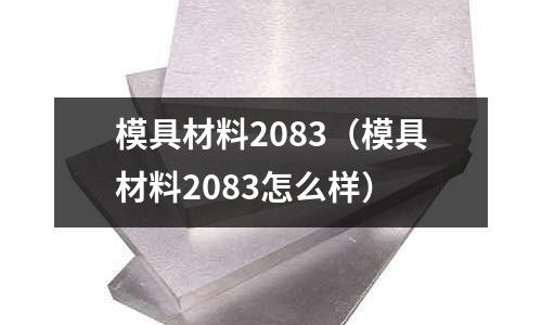 模具材料2083（模具材料2083怎么樣）