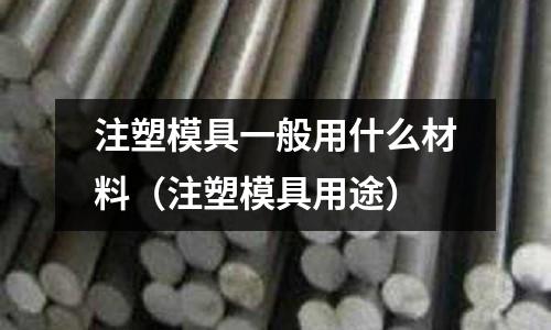 注塑模具一般用什么材料（注塑模具用途）