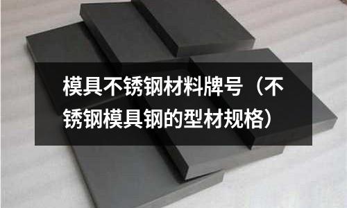 模具不銹鋼材料牌號(不銹鋼模具鋼的型材規格)