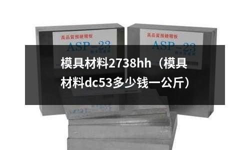 模具材料2738hh（模具材料dc53多少錢一公斤）
