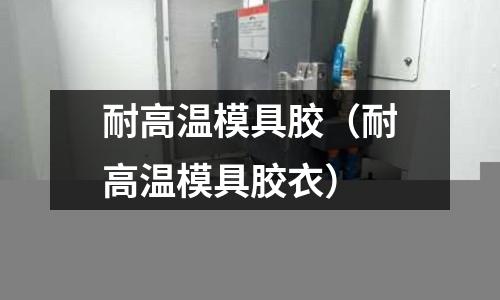 耐高溫模具膠（耐高溫模具膠衣）