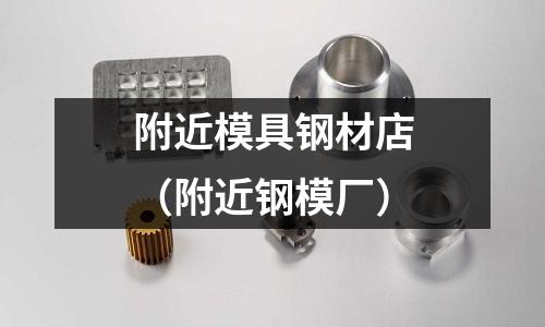 附近模具鋼材店（附近鋼模廠）