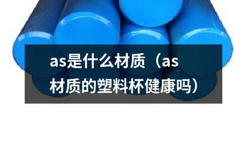 as是什么材質（as材質的塑料杯健康嗎）