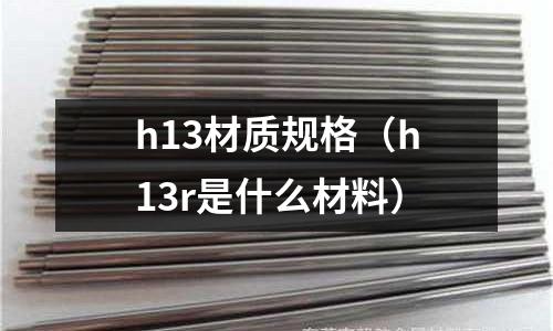 h13材質規格(h13r是什么材料)