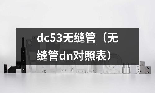 dc53無縫管（無縫管dn對照表）