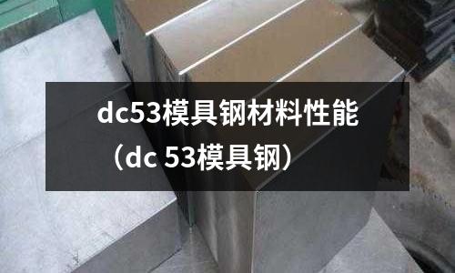 dc53模具鋼材料性能(dc 53模具鋼)