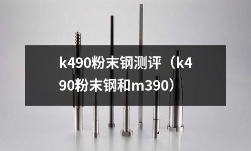 k490粉末鋼測評(k490粉末鋼和m390)